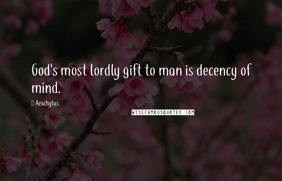 Aeschylus Quotes: God's most lordly gift to man is decency of mind.