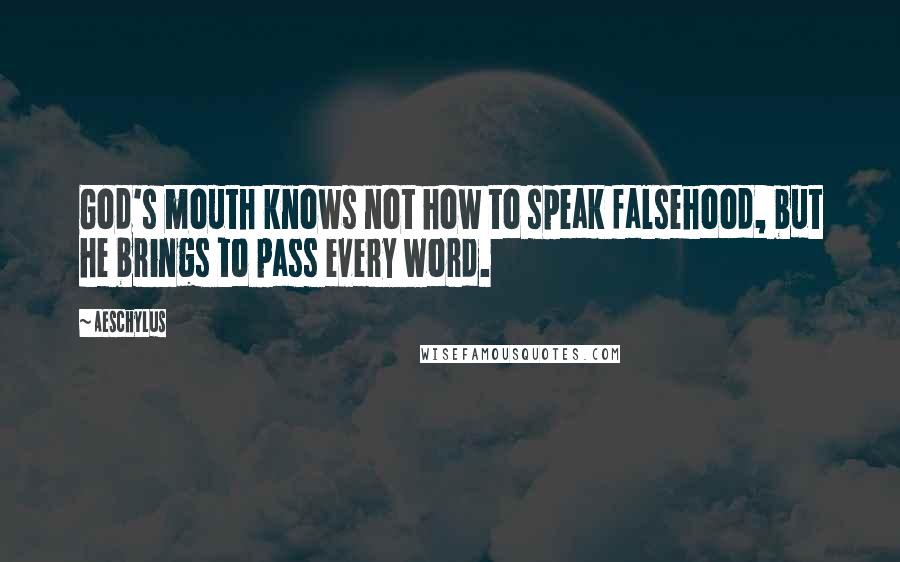 Aeschylus Quotes: God's mouth knows not how to speak falsehood, but he brings to pass every word.