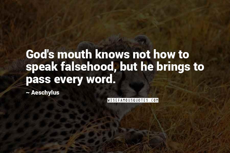 Aeschylus Quotes: God's mouth knows not how to speak falsehood, but he brings to pass every word.