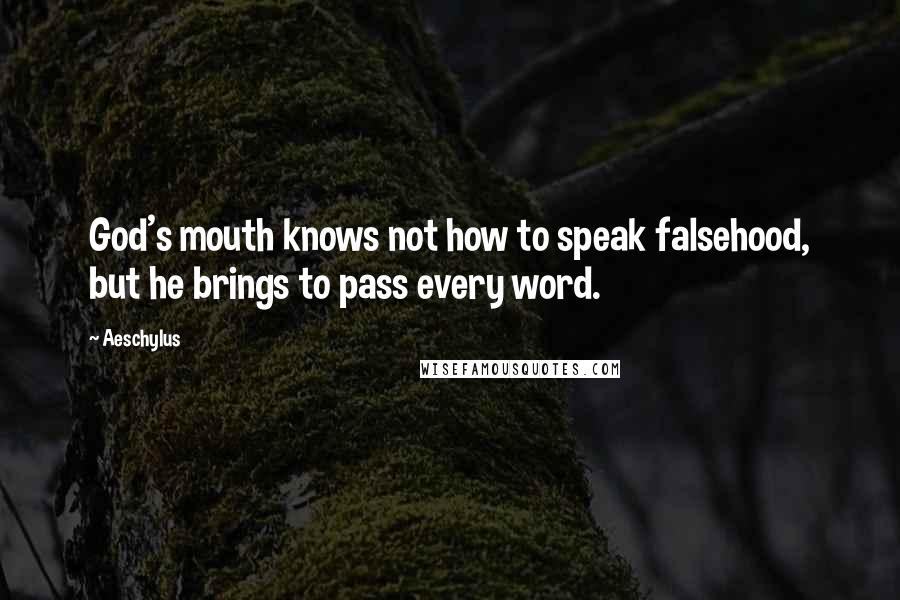 Aeschylus Quotes: God's mouth knows not how to speak falsehood, but he brings to pass every word.