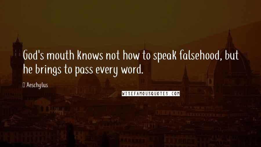 Aeschylus Quotes: God's mouth knows not how to speak falsehood, but he brings to pass every word.