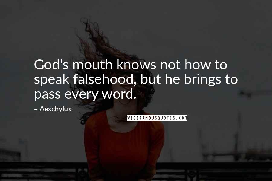 Aeschylus Quotes: God's mouth knows not how to speak falsehood, but he brings to pass every word.