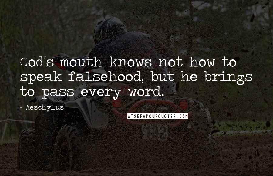 Aeschylus Quotes: God's mouth knows not how to speak falsehood, but he brings to pass every word.