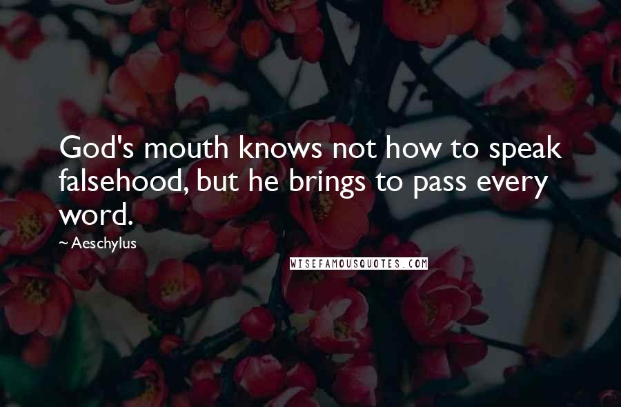 Aeschylus Quotes: God's mouth knows not how to speak falsehood, but he brings to pass every word.