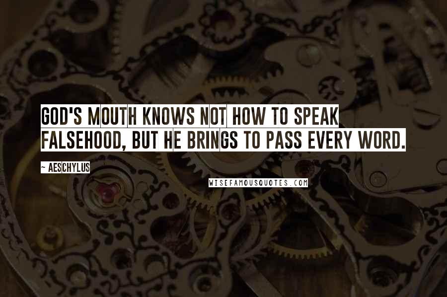 Aeschylus Quotes: God's mouth knows not how to speak falsehood, but he brings to pass every word.