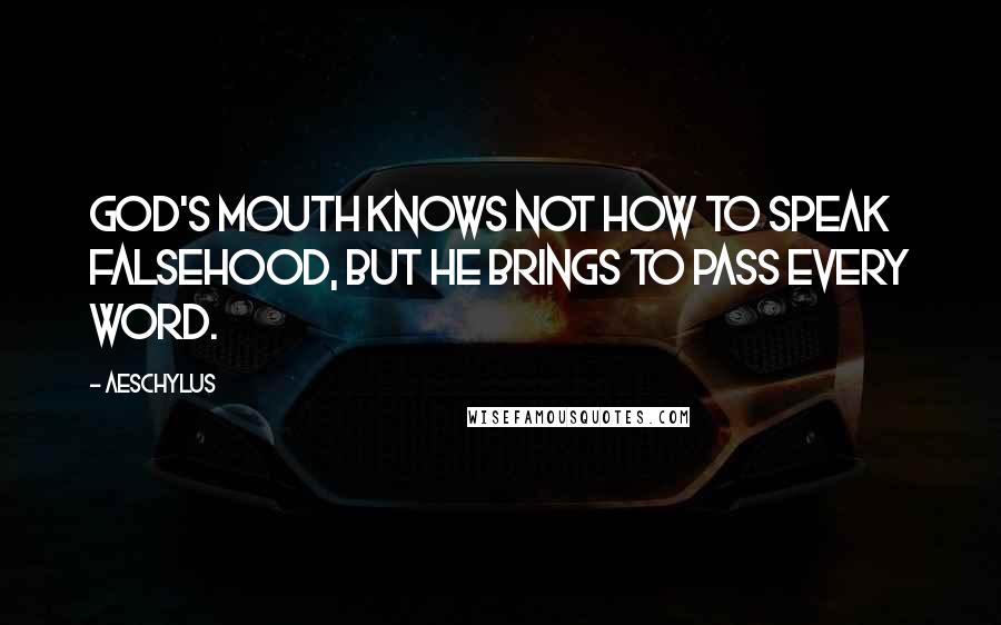 Aeschylus Quotes: God's mouth knows not how to speak falsehood, but he brings to pass every word.