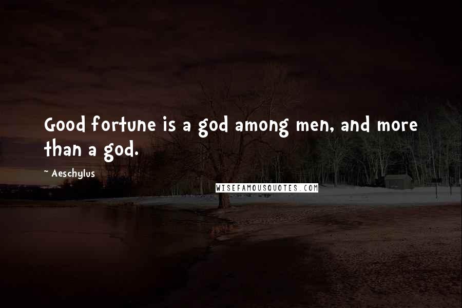 Aeschylus Quotes: Good fortune is a god among men, and more than a god.