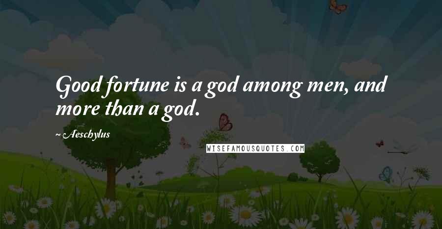 Aeschylus Quotes: Good fortune is a god among men, and more than a god.