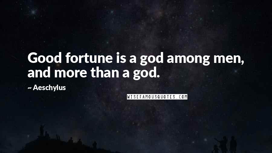 Aeschylus Quotes: Good fortune is a god among men, and more than a god.