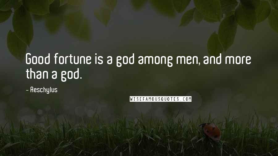 Aeschylus Quotes: Good fortune is a god among men, and more than a god.