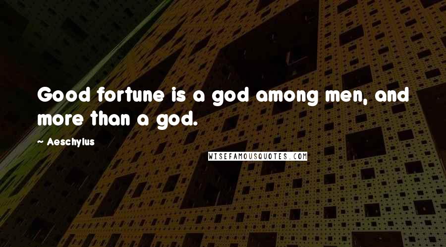 Aeschylus Quotes: Good fortune is a god among men, and more than a god.