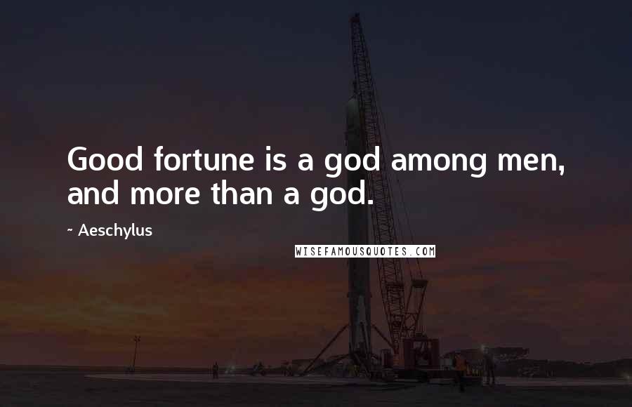 Aeschylus Quotes: Good fortune is a god among men, and more than a god.