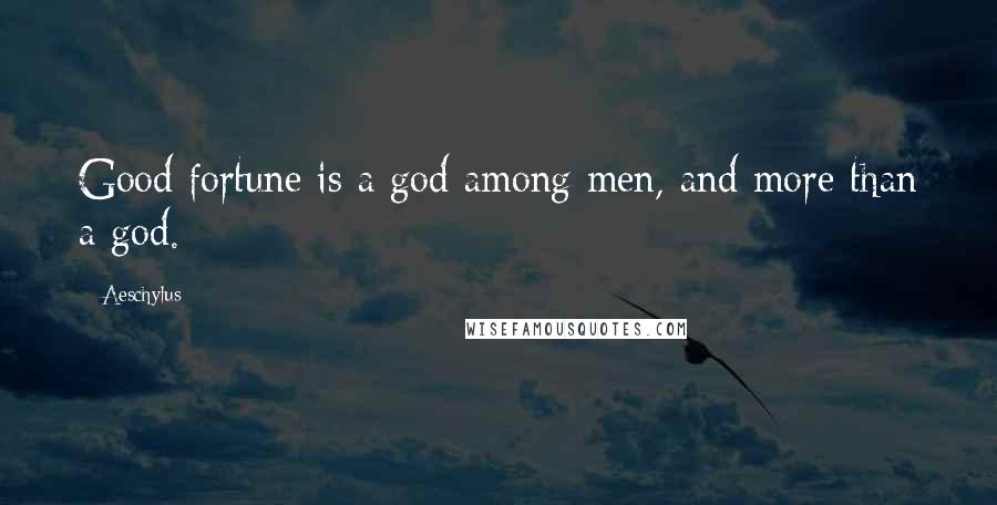 Aeschylus Quotes: Good fortune is a god among men, and more than a god.