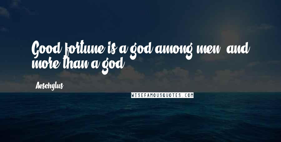 Aeschylus Quotes: Good fortune is a god among men, and more than a god.