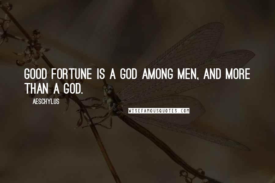 Aeschylus Quotes: Good fortune is a god among men, and more than a god.