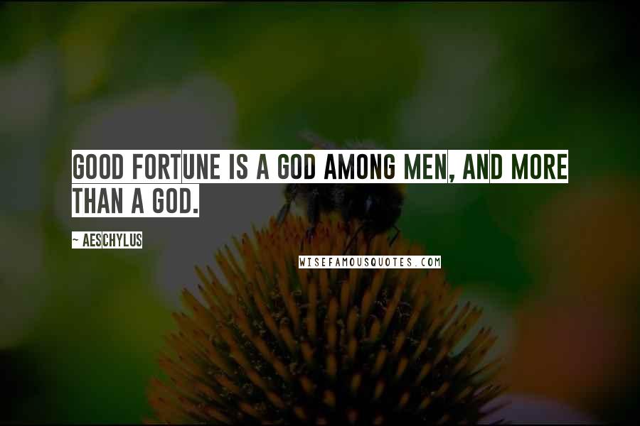 Aeschylus Quotes: Good fortune is a god among men, and more than a god.