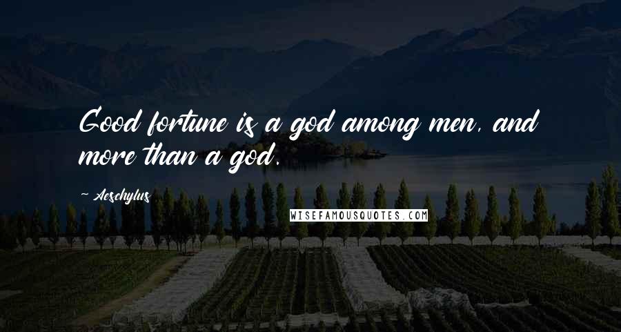 Aeschylus Quotes: Good fortune is a god among men, and more than a god.