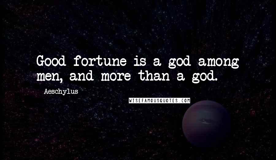 Aeschylus Quotes: Good fortune is a god among men, and more than a god.