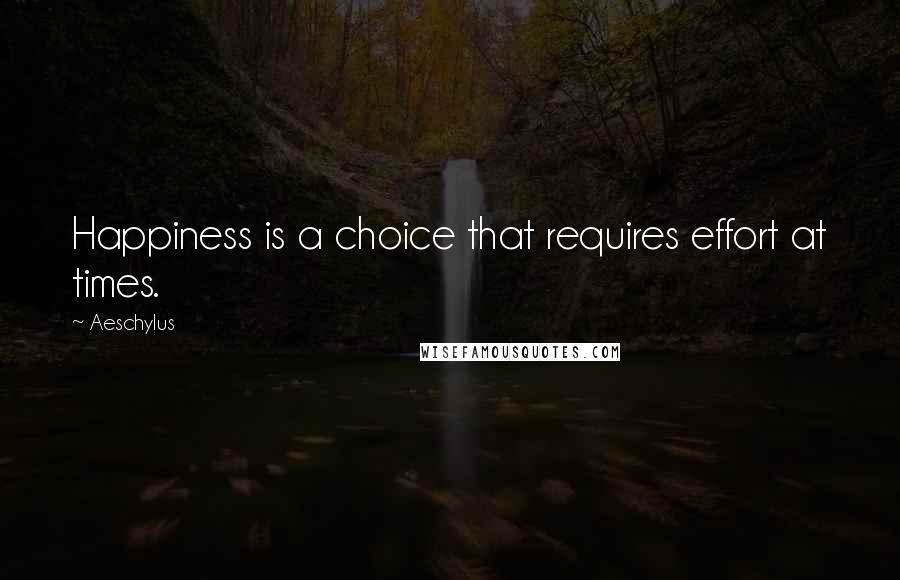 Aeschylus Quotes: Happiness is a choice that requires effort at times.