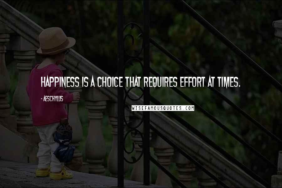Aeschylus Quotes: Happiness is a choice that requires effort at times.
