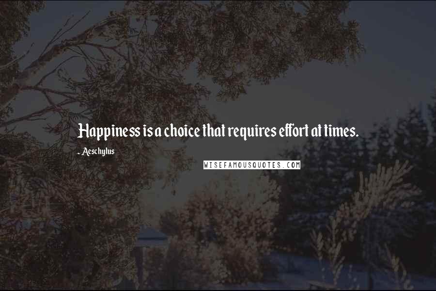 Aeschylus Quotes: Happiness is a choice that requires effort at times.