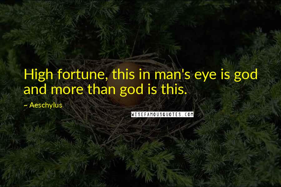 Aeschylus Quotes: High fortune, this in man's eye is god and more than god is this.