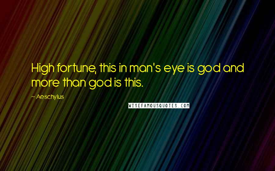 Aeschylus Quotes: High fortune, this in man's eye is god and more than god is this.