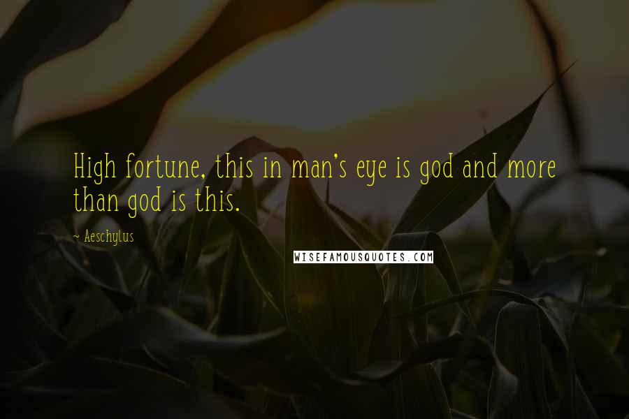 Aeschylus Quotes: High fortune, this in man's eye is god and more than god is this.