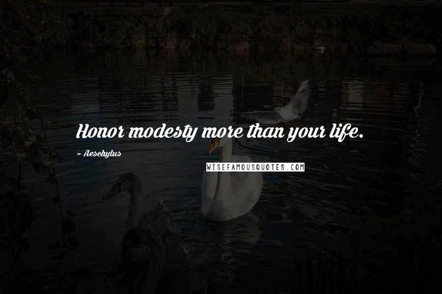 Aeschylus Quotes: Honor modesty more than your life.