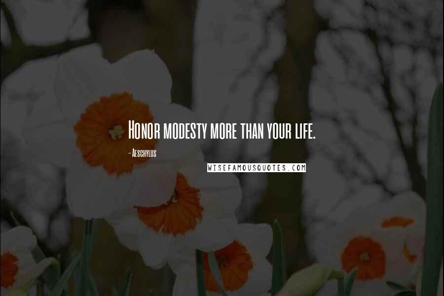 Aeschylus Quotes: Honor modesty more than your life.
