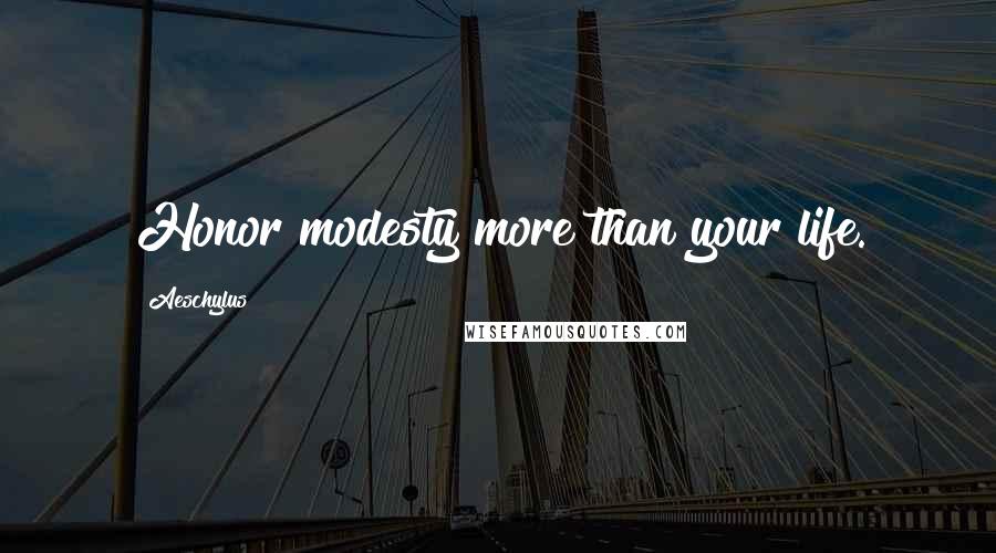 Aeschylus Quotes: Honor modesty more than your life.