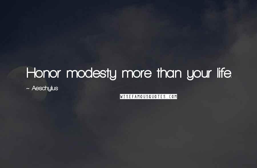 Aeschylus Quotes: Honor modesty more than your life.