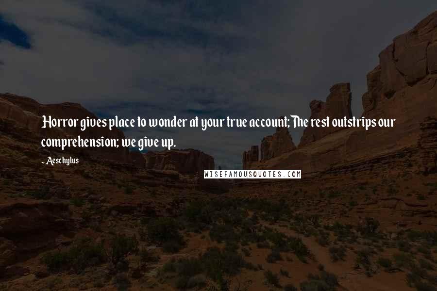 Aeschylus Quotes: Horror gives place to wonder at your true account;The rest outstrips our comprehension; we give up.