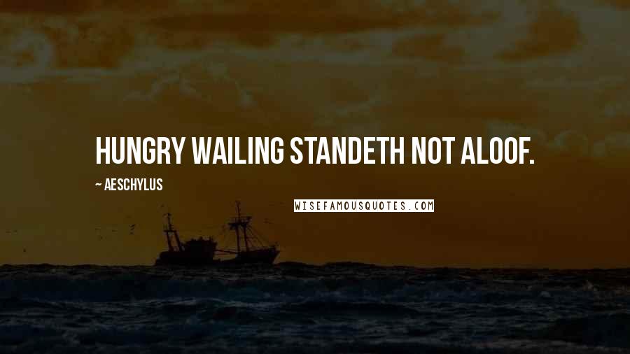 Aeschylus Quotes: Hungry wailing standeth not aloof.