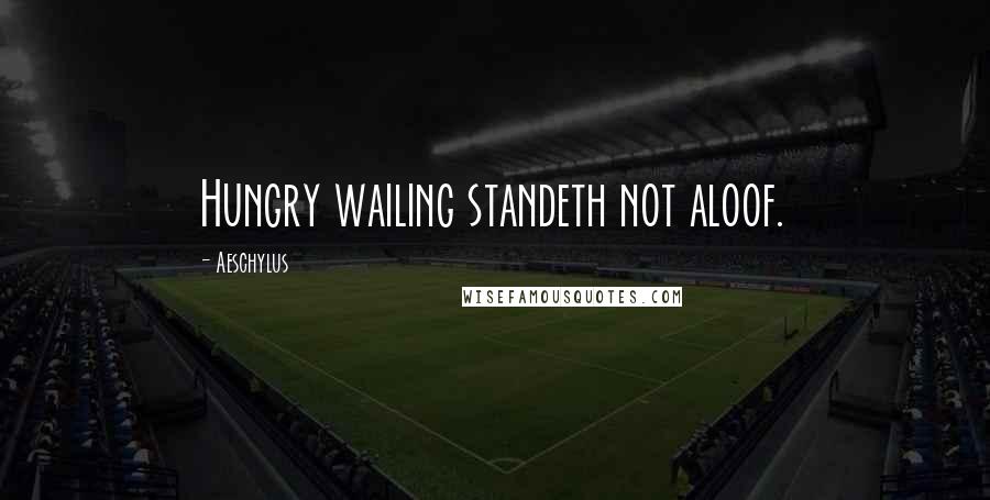 Aeschylus Quotes: Hungry wailing standeth not aloof.