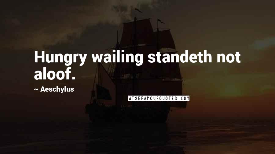 Aeschylus Quotes: Hungry wailing standeth not aloof.