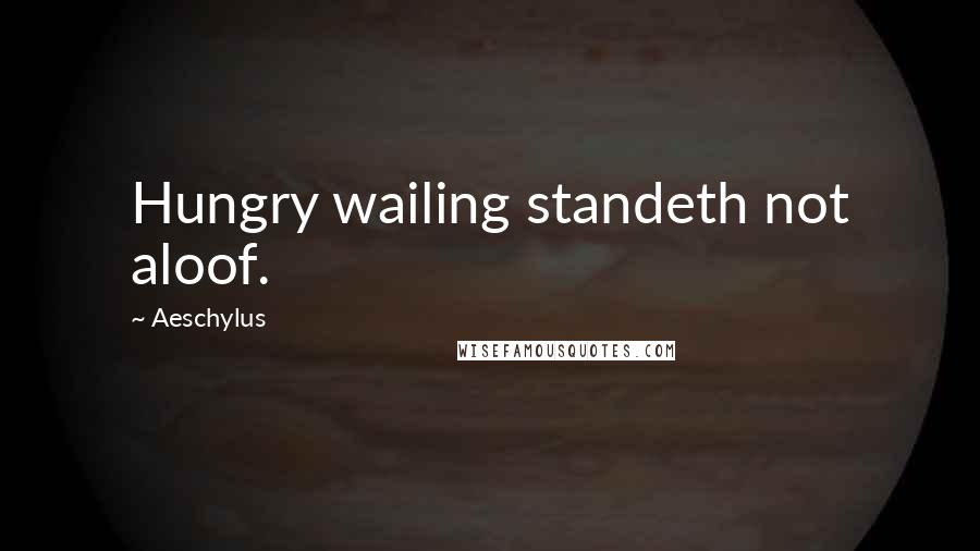 Aeschylus Quotes: Hungry wailing standeth not aloof.