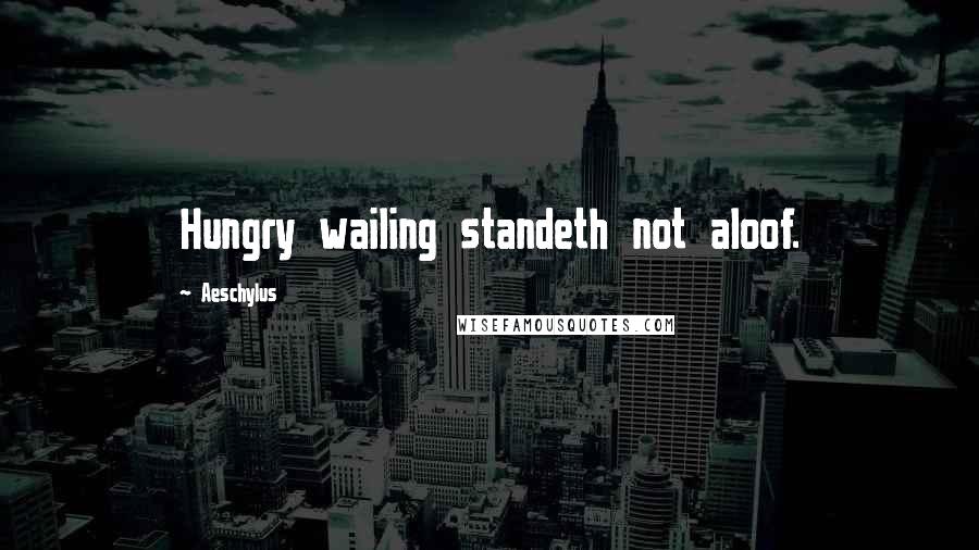 Aeschylus Quotes: Hungry wailing standeth not aloof.