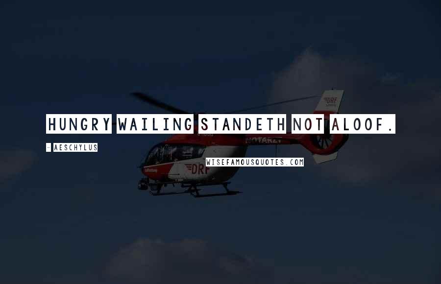 Aeschylus Quotes: Hungry wailing standeth not aloof.