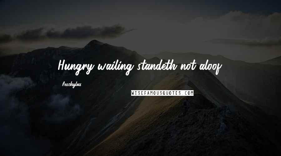 Aeschylus Quotes: Hungry wailing standeth not aloof.