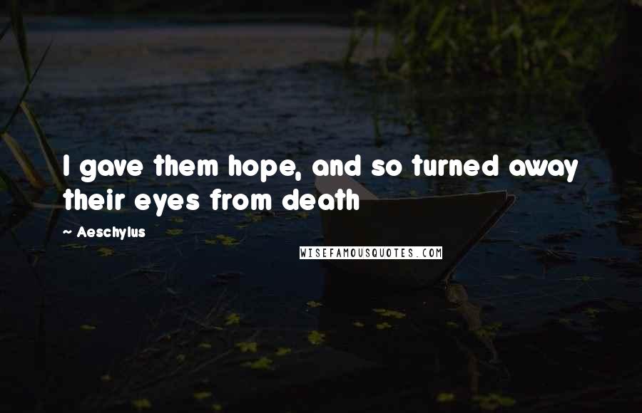Aeschylus Quotes: I gave them hope, and so turned away their eyes from death