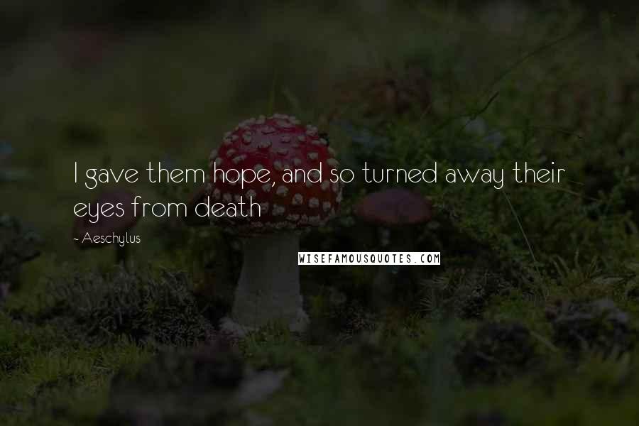 Aeschylus Quotes: I gave them hope, and so turned away their eyes from death