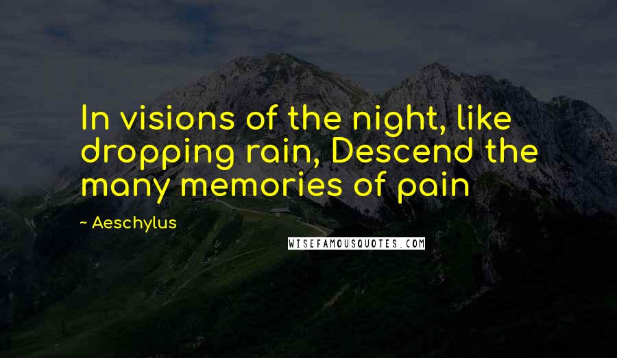 Aeschylus Quotes: In visions of the night, like dropping rain, Descend the many memories of pain