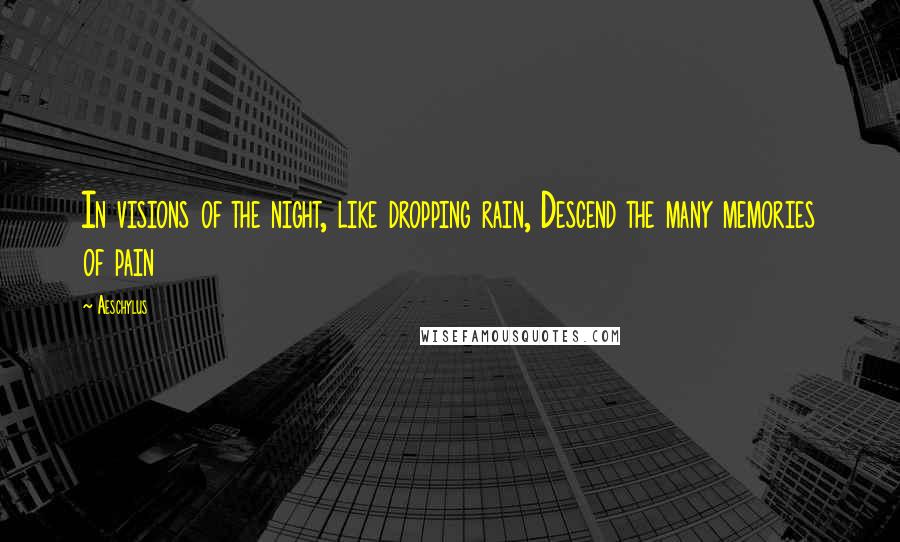 Aeschylus Quotes: In visions of the night, like dropping rain, Descend the many memories of pain