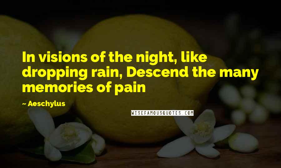 Aeschylus Quotes: In visions of the night, like dropping rain, Descend the many memories of pain