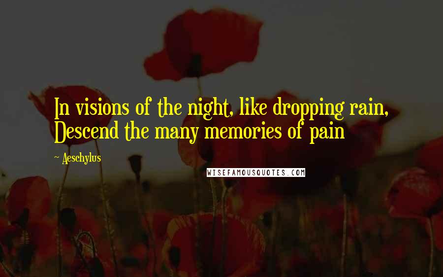 Aeschylus Quotes: In visions of the night, like dropping rain, Descend the many memories of pain