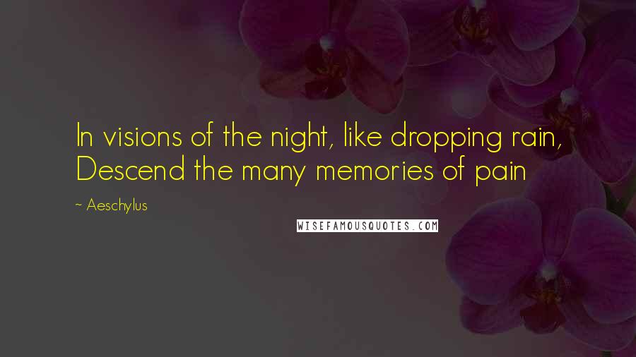 Aeschylus Quotes: In visions of the night, like dropping rain, Descend the many memories of pain