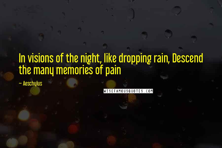 Aeschylus Quotes: In visions of the night, like dropping rain, Descend the many memories of pain