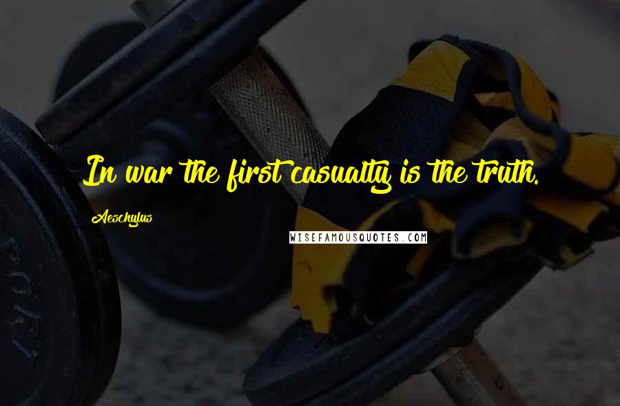 Aeschylus Quotes: In war the first casualty is the truth.