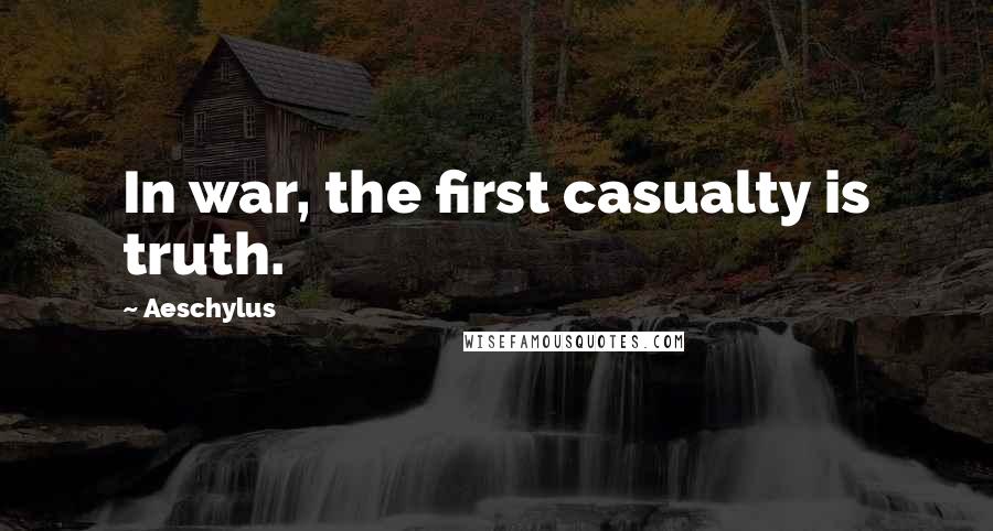 Aeschylus Quotes: In war, the first casualty is truth.